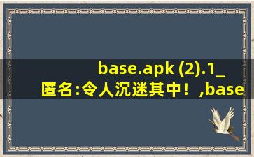 base.apk (2).1_匿名:令人沉迷其中！,base.apk.1用什么应用可以打开